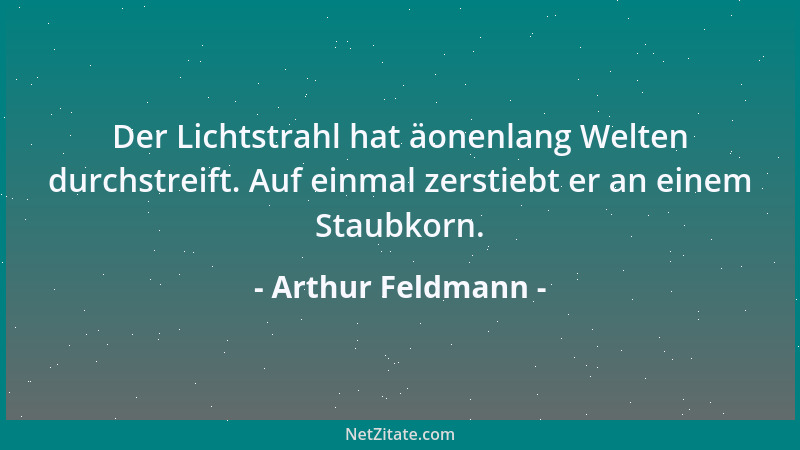 Arthur Feldmann - Der Lichtstrahl hat äonenlang Welten durchstreift. Auf einmal zerstiebt er an einem Staubkorn....