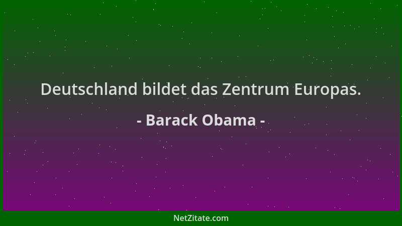 Barack Obama - Deutschland bildet das Zentrum Europas....