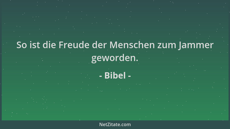 Bibel - So ist die Freude der Menschen zum Jammer geworden....