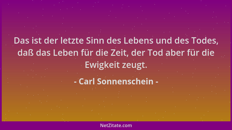 Carl Sonnenschein - Das ist der letzte Sinn des Lebens und des Todes, daß das Leben für die Zeit, der Tod aber für die Ewig...