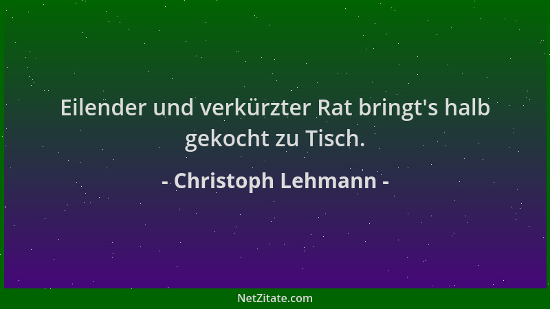 Christoph Lehmann - Eilender und verkürzter Rat bringt 's halb gekocht zu Tisch....