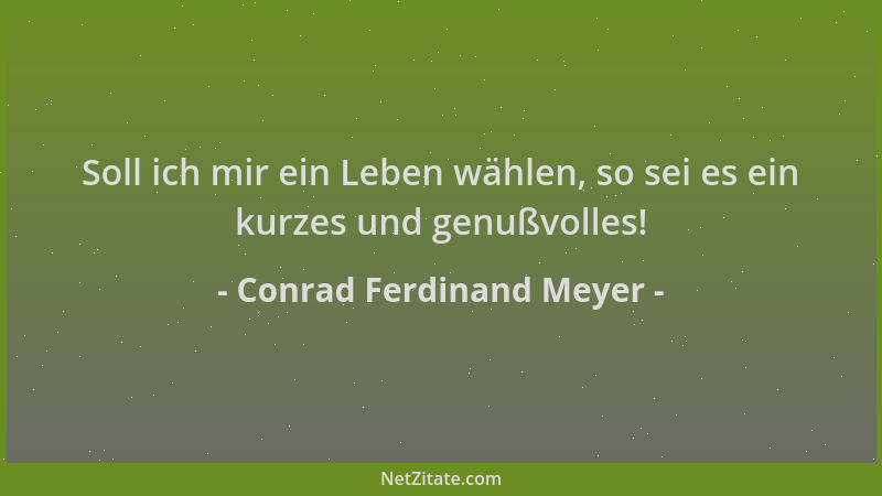 Conrad Ferdinand Meyer - Soll ich mir ein Leben wählen, so sei es ein kurzes und genußvolles!...