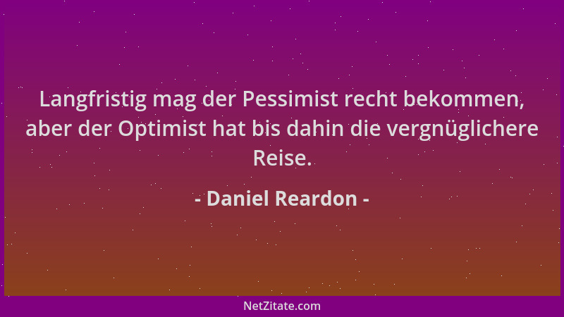 Daniel Reardon - Langfristig mag der Pessimist recht bekommen, aber der Optimist hat bis dahin die vergnüglichere Reise....