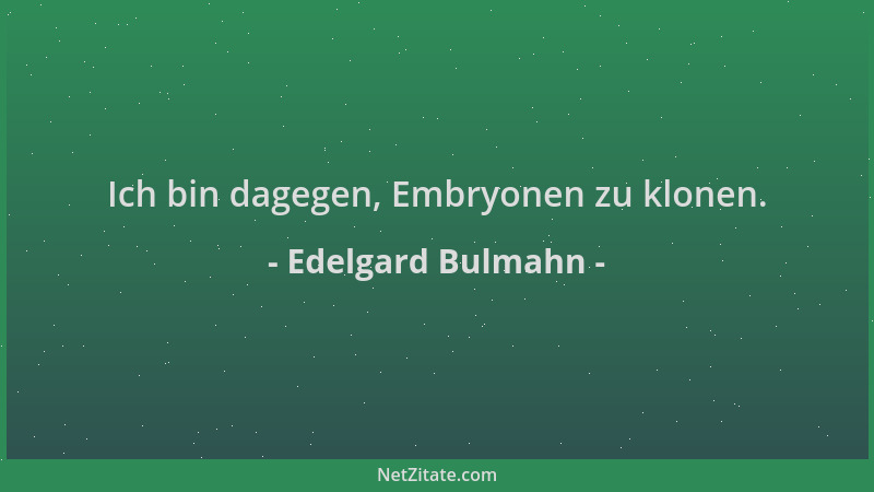 Edelgard Bulmahn - Ich bin dagegen, Embryonen zu klonen....
