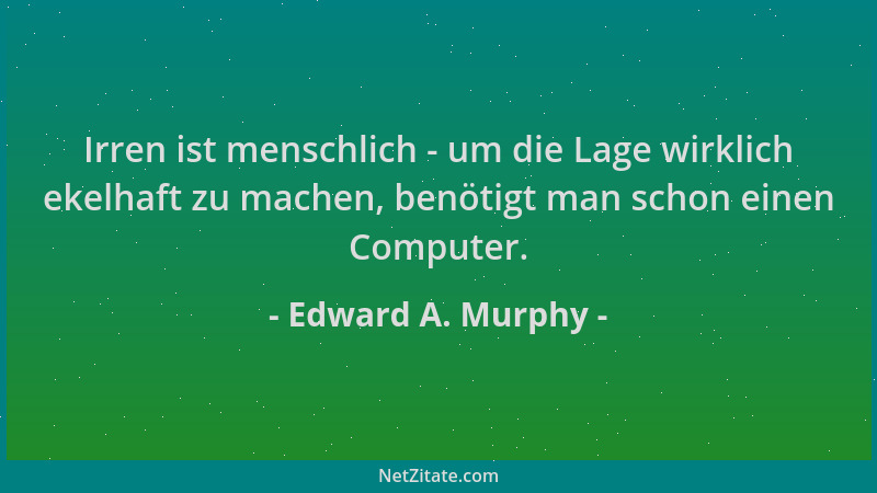 Edward A. Murphy - Irren ist menschlich - um die Lage wirklich ekelhaft zu machen, benötigt man schon einen Computer....