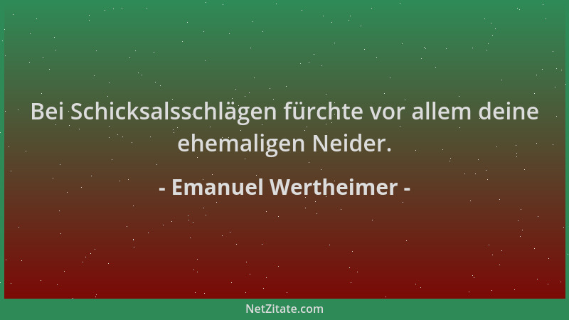 Emanuel Wertheimer - Bei Schicksalsschlägen fürchte vor allem deine ehemaligen Neider....
