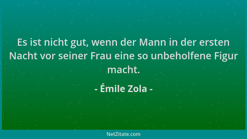 Émile Zola - Es ist nicht gut, wenn der Mann in der ersten Nacht vor seiner Frau eine so unbeholfene Figur macht....
