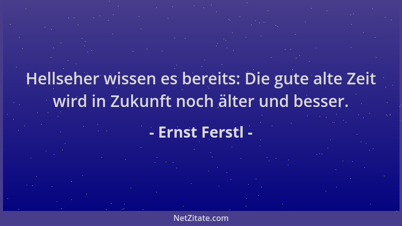 Ernst Ferstl - Hellseher wissen es bereits: Die gute alte Zeit wird in Zukunft noch älter und besser....
