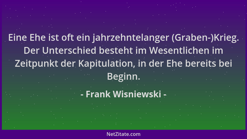 Frank Wisniewski - Eine Ehe ist oft ein jahrzehntelanger (Graben-)Krieg. Der Unterschied besteht im Wesentlichen im Zeitpun...
