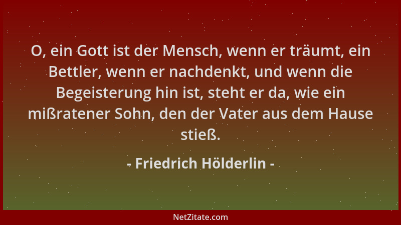 Friedrich Hölderlin - O, ein Gott ist der Mensch, wenn er träumt, ein Bettler, wenn er nachdenkt, und wenn die Begeisterung...