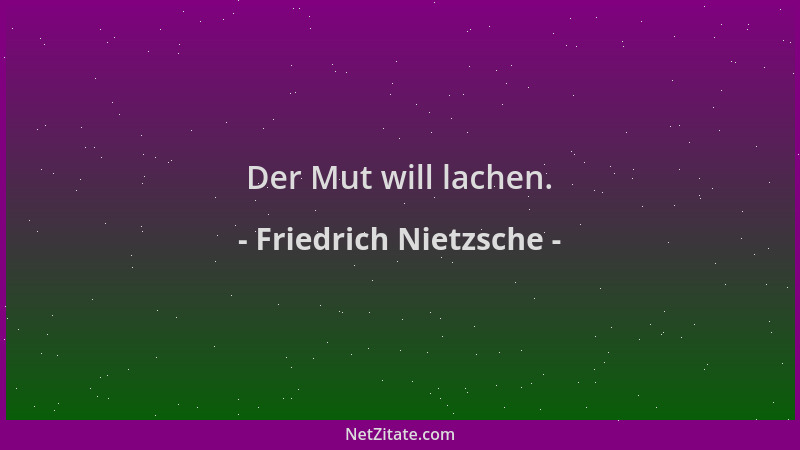 Friedrich Nietzsche - Der Mut will lachen....
