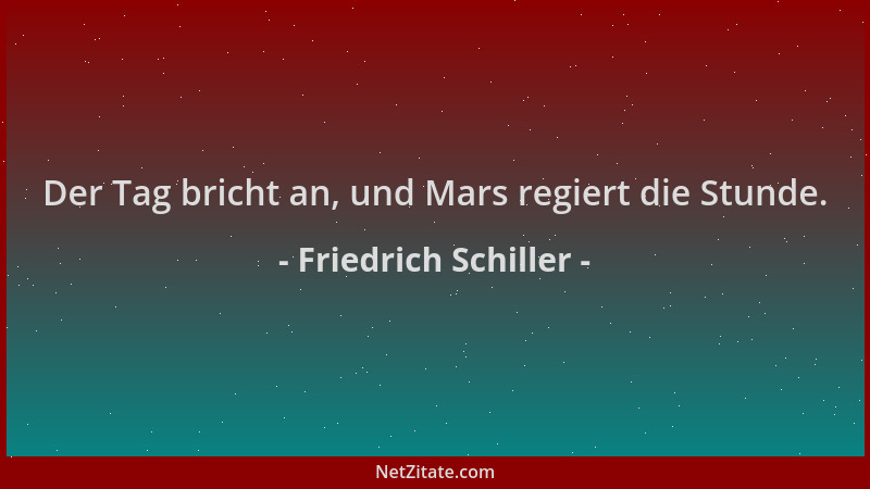 Friedrich Schiller - Der Tag bricht an, und Mars regiert die Stunde....