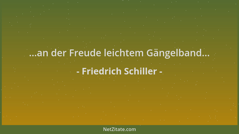 Friedrich Schiller - ...an der Freude leichtem Gängelband......