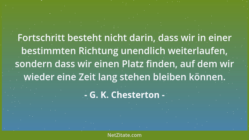 G. K. Chesterton - Fortschritt besteht nicht darin, dass wir in einer bestimmten Richtung unendlich weiterlaufen, sondern d...