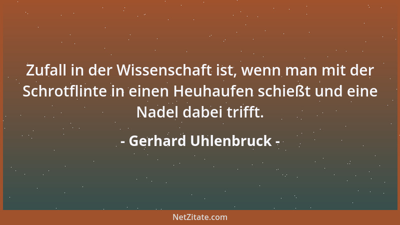 Gerhard Uhlenbruck - Zufall in der Wissenschaft ist, wenn man mit der Schrotflinte in einen Heuhaufen schießt und eine Nade...