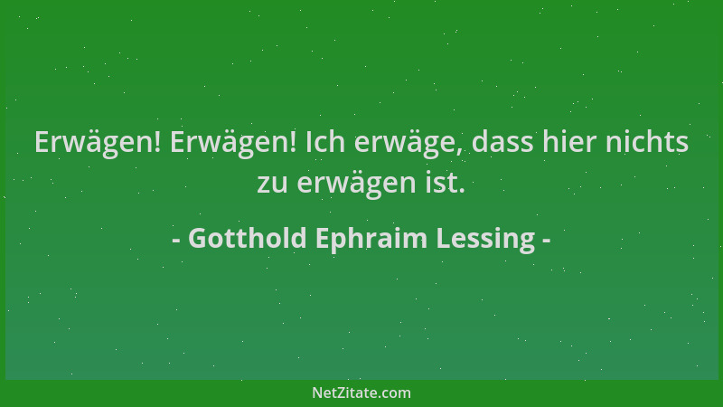 Gotthold Ephraim Lessing - Erwägen! Erwägen! Ich erwäge, dass hier nichts zu erwägen ist....