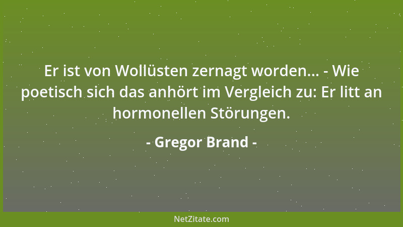 Gregor Brand - Er ist von Wollüsten zernagt worden... - Wie poetisch sich das anhört im Vergleich zu: Er litt an hormonelle...