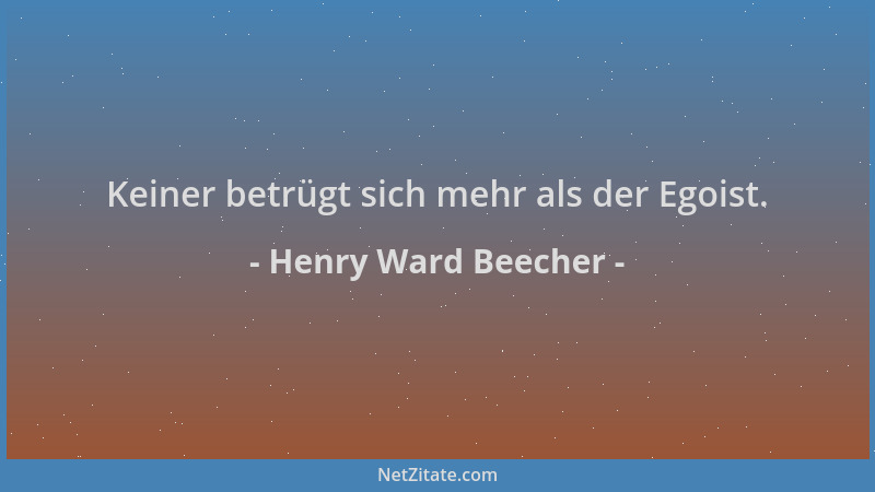 Henry Ward Beecher - Keiner betrügt sich mehr als der Egoist....