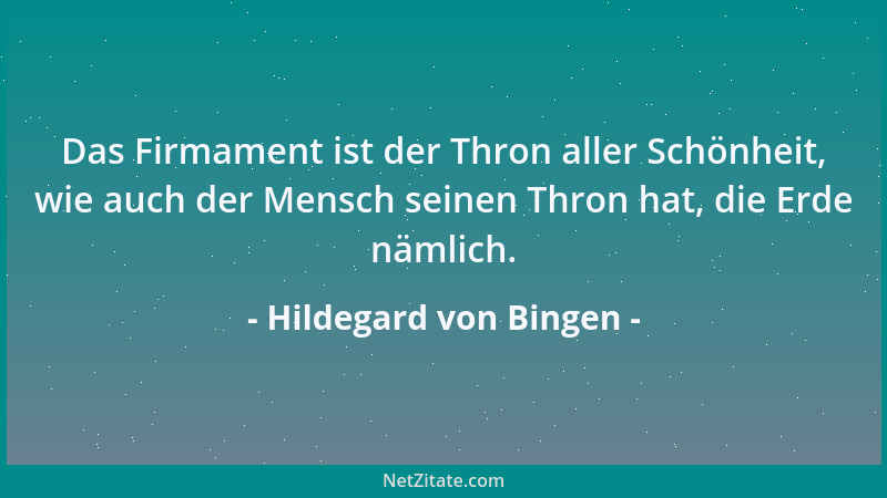 Hildegard von Bingen - Das Firmament ist der Thron aller Schönheit, wie auch der Mensch seinen Thron hat, die Erde nämlich....