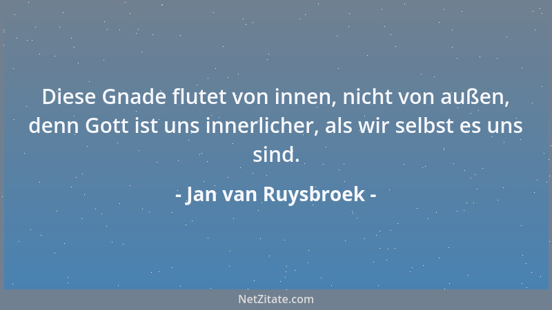 Jan van Ruysbroek - Diese Gnade flutet von innen, nicht von außen, denn Gott ist uns innerlicher, als wir selbst es uns sin...