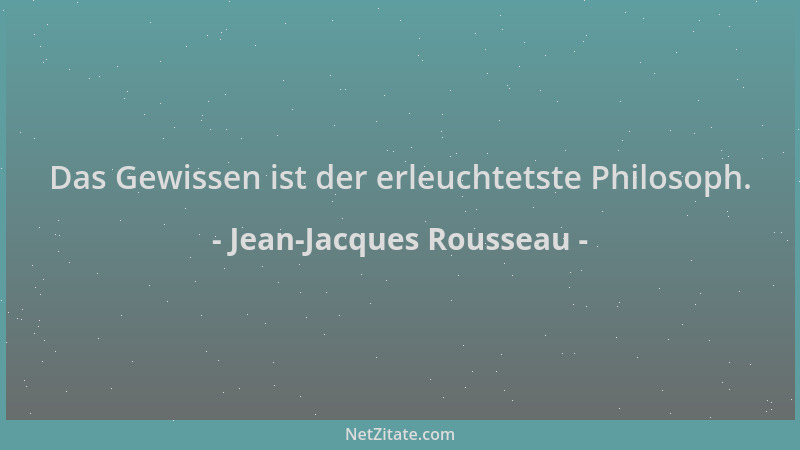 Jean-Jacques Rousseau - Das Gewissen ist der erleuchtetste Philosoph....