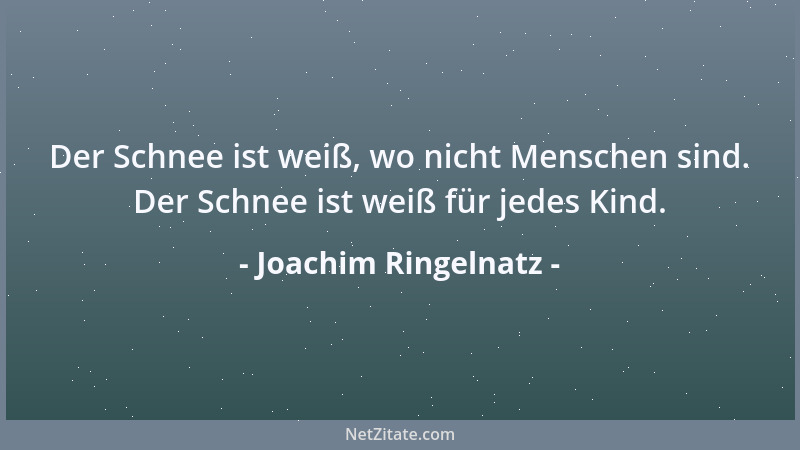Joachim Ringelnatz - Der Schnee ist weiß, wo nicht Menschen sind. Der Schnee ist weiß für jedes Kind....