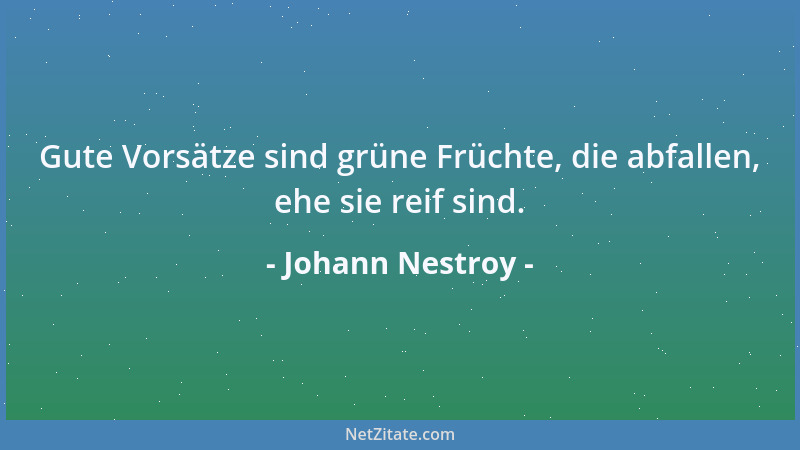 Johann Nestroy - Gute Vorsätze sind grüne Früchte, die abfallen, ehe sie reif sind....