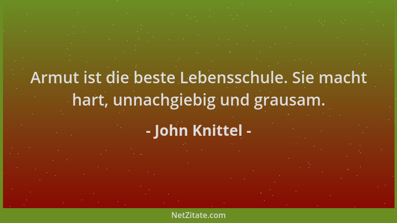 John Knittel - Armut ist die beste Lebensschule. Sie macht hart, unnachgiebig und grausam....