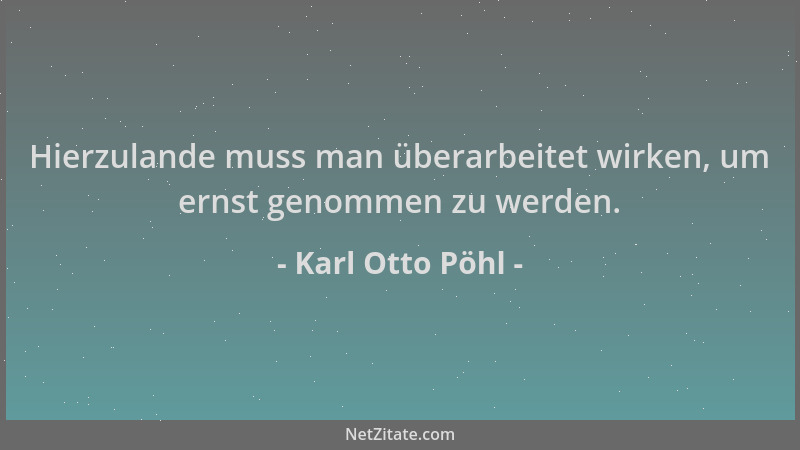 Karl Otto Pöhl - Hierzulande muss man überarbeitet wirken, um ernst genommen zu werden....