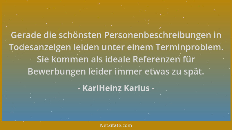 KarlHeinz Karius - Gerade die schönsten Personenbeschreibungen in Todesanzeigen leiden unter einem Terminproblem. Sie komme...