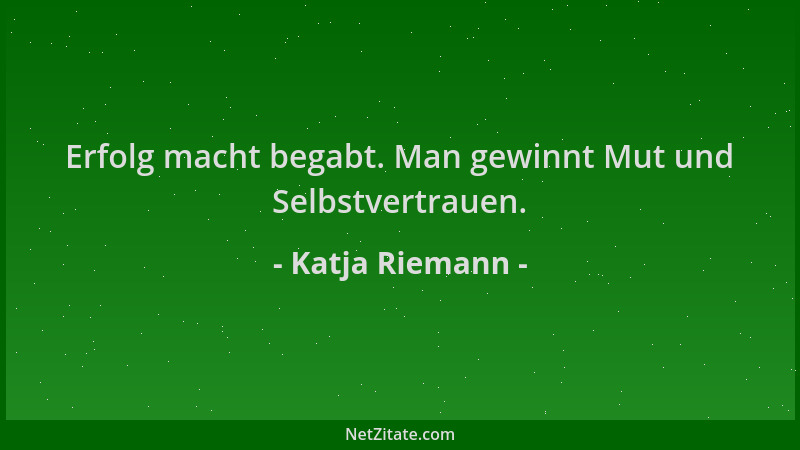 Katja Riemann - Erfolg macht begabt. Man gewinnt Mut und Selbstvertrauen....