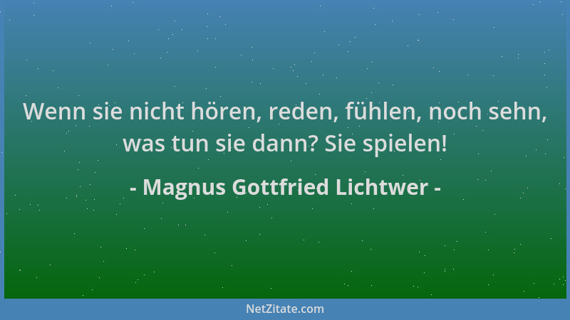 Magnus Gottfried Lichtwer - Wenn sie nicht hören, reden, fühlen, noch sehn, was tun sie dann? Sie spielen!...