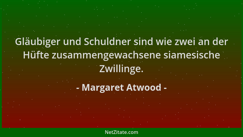 Margaret Atwood - Gläubiger und Schuldner sind wie zwei an der Hüfte zusammengewachsene siamesische Zwillinge....