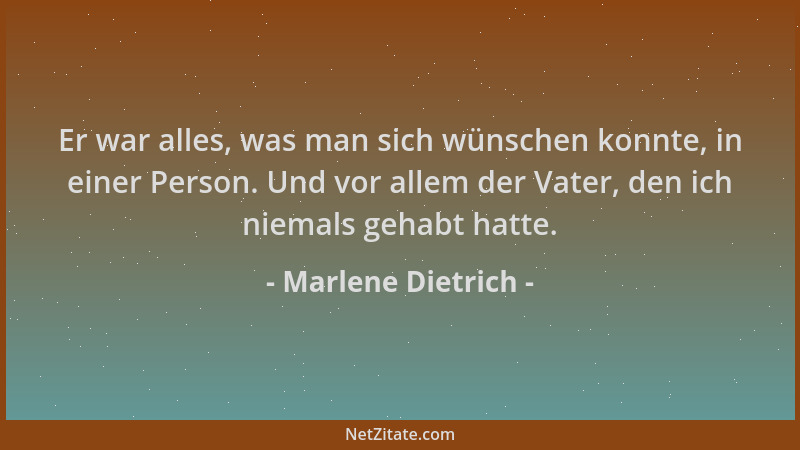 Marlene Dietrich - Er war alles, was man sich wünschen konnte, in einer Person. Und vor allem der Vater, den ich niemals ge...