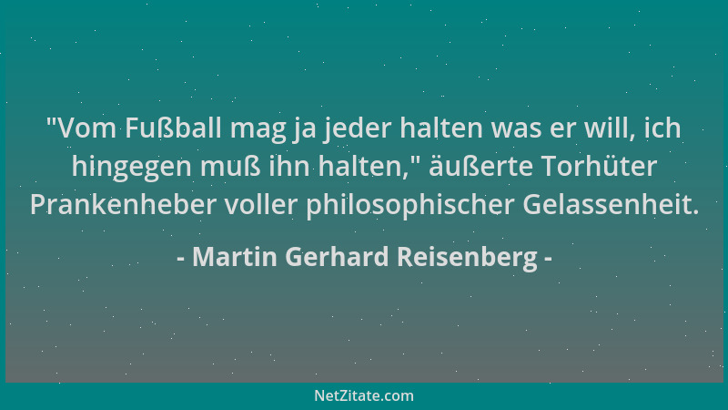 Martin Gerhard Reisenberg -  "Vom Fußball mag ja jeder halten was er will, ich hingegen muß ihn halten, " äußerte Torhüter Pr...