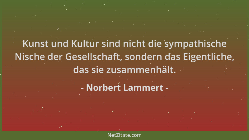 Norbert Lammert - Kunst und Kultur sind nicht die sympathische Nische der Gesellschaft, sondern das Eigentliche, das sie zu...