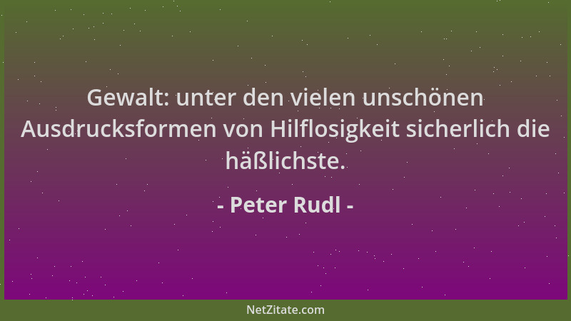 Peter Rudl - Gewalt: unter den vielen unschönen Ausdrucksformen von Hilflosigkeit sicherlich die häßlichste....