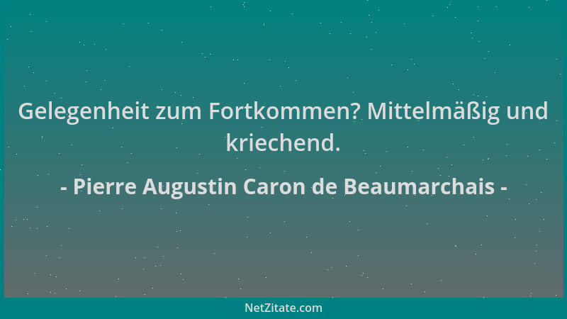 Pierre Augustin Caron de Beaumarchais - Gelegenheit zum Fortkommen? Mittelmäßig und kriechend....
