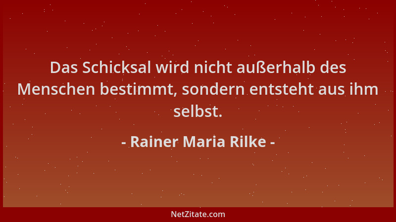 Rainer Maria Rilke - Das Schicksal wird nicht außerhalb des Menschen bestimmt, sondern entsteht aus ihm selbst....