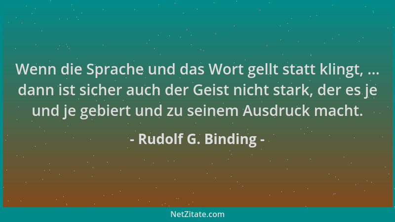 Rudolf G. Binding - Wenn die Sprache und das Wort gellt statt klingt, ... dann ist sicher auch der Geist nicht stark, der e...