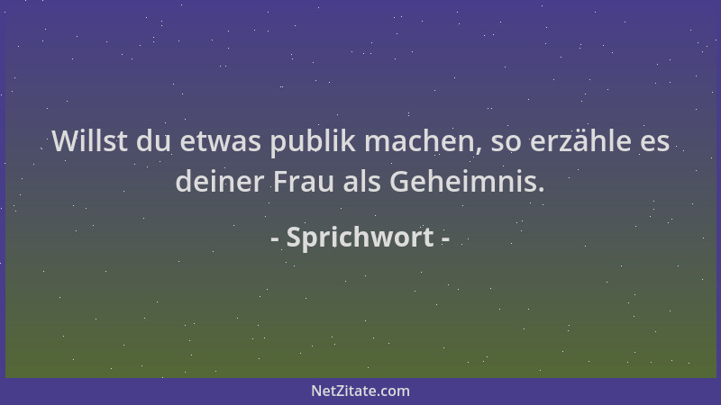 Sprichwort - Willst du etwas publik machen, so erzähle es deiner Frau als Geheimnis....