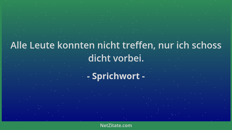 Sprichwort - Alle Leute konnten nicht treffen, nur ich schoss dicht vorbei....