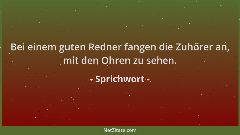 Sprichwort - Bei einem guten Redner fangen die Zuhörer an, mit den Ohren zu sehen....