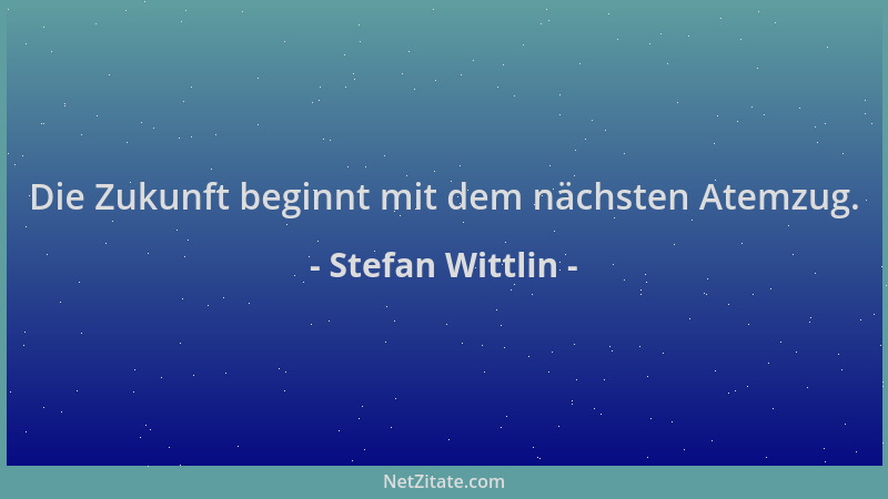 Stefan Wittlin - Die Zukunft beginnt mit dem nächsten Atemzug....