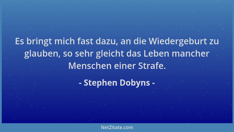 Stephen Dobyns - Es bringt mich fast dazu, an die Wiedergeburt zu glauben, so sehr gleicht das Leben mancher Menschen einer...