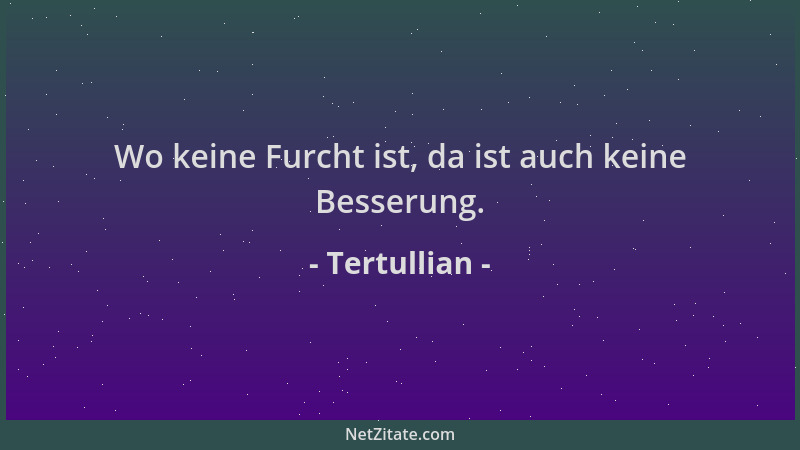Tertullian - Wo keine Furcht ist, da ist auch keine Besserung....
