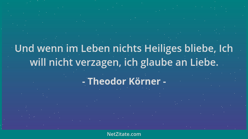 Theodor Körner - Und wenn im Leben nichts Heiliges bliebe, Ich will nicht verzagen, ich glaube an Liebe....
