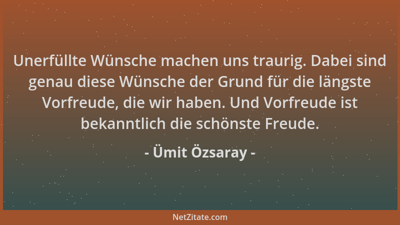 Ümit Özsaray - Unerfüllte Wünsche machen uns traurig. Dabei sind genau diese Wünsche der Grund für die längste Vorfreude, d...