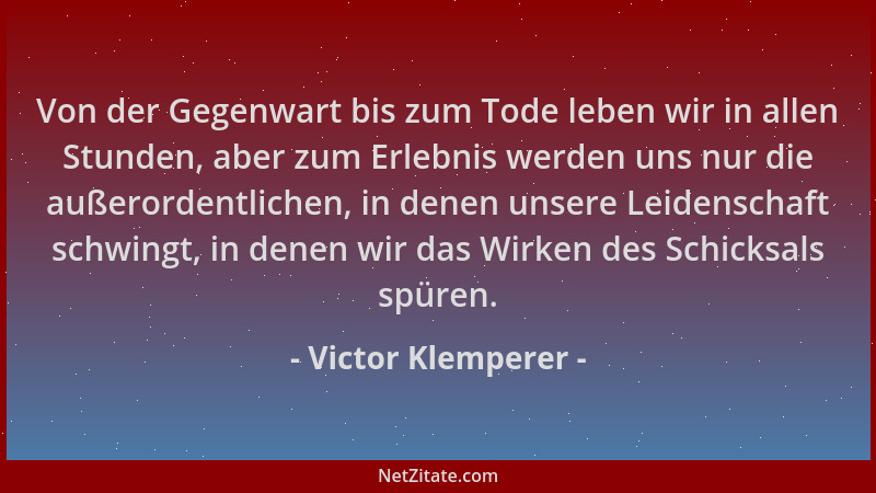 Victor Klemperer - Von der Gegenwart bis zum Tode leben wir in allen Stunden, aber zum Erlebnis werden uns nur die außerord...