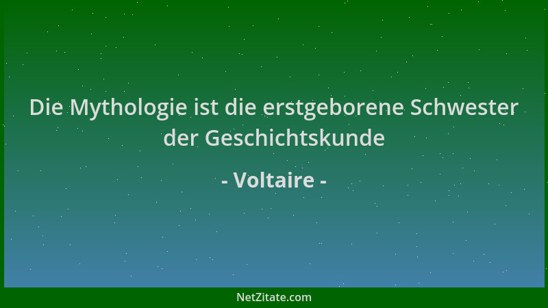Voltaire - Die Mythologie ist die erstgeborene Schwester der Geschichtskunde...